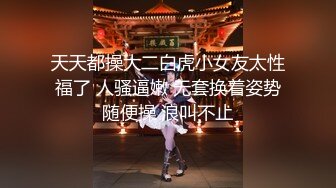 天天都操大二白虎小女友太性福了 人骚逼嫩 无套换着姿势随便操 浪叫不止