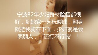 宁波82年少妇身材脸蛋都很好，到她家一起玩暧昧，翻身就把我骑在下面，少妇就是会照顾人，‘还行不行啦’！