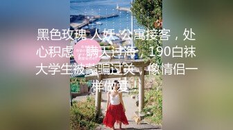 黑色玫瑰 人妖-公寓接客，处心积虑，瞒天过海，190白袜大学生被蒙骗过关，像情侣一样做爱！