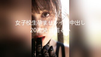 女子校生孕ませレイプ中出し20連発 佳苗るか