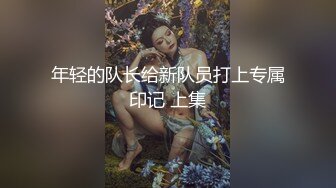 年轻的队长给新队员打上专属印记 上集