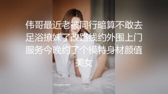 伟哥最近老被同行暗算不敢去足浴撩妹了改路线约外围上门服务今晚约了个模特身材颜值美女