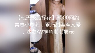 【七天极品探花】3000网约青春小萝莉，乖巧甜美惹人爱，沙发AV视角啪啪展示