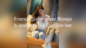 Friends Sister gives Blowjob and Lets me Cum on her