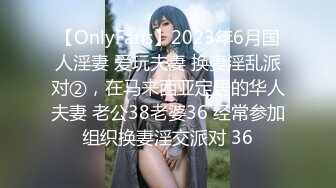 【OnlyFans】2023年6月国人淫妻 爱玩夫妻 换妻淫乱派对②，在马来西亚定居的华人夫妻 老公38老婆36 经常参加组织换妻淫交派对 36