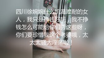 四川徐婉婉什么饥渴难耐的女人，我只是挣钱好吗，我不挣钱怎么可能给你们秀这些呀，你们要珍惜我这个老婆哦，太太太骚太淫荡啦！