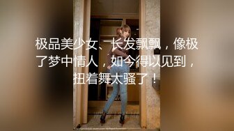 极品美少女、长发飘飘，像极了梦中情人，如今得以见到，扭着舞太骚了！