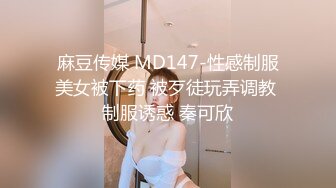 麻豆传媒 MD147-性感制服美女被下药 被歹徒玩弄调教 制服诱惑 秦可欣