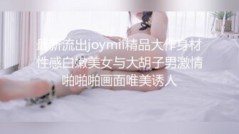 最新流出joymii精品大作身材性感白嫩美女与大胡子男激情啪啪啪画面唯美诱人