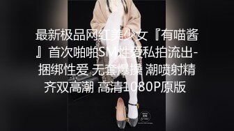 最新极品网红美少女『有喵酱』首次啪啪SM性爱私拍流出-捆绑性爱 无套爆操 潮喷射精齐双高潮 高清1080P原版 