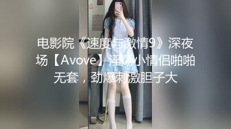 电影院《速度与激情9》深夜场【Avove】淫荡小情侣啪啪无套，劲爆刺激胆子大