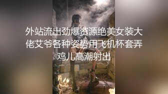 外站流出劲爆资源绝美女装大佬艾爷各种姿势用飞机杯套弄鸡儿高潮射出