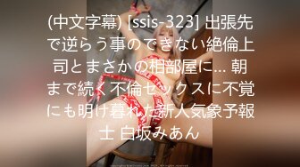 (中文字幕) [ssis-323] 出張先で逆らう事のできない絶倫上司とまさかの相部屋に… 朝まで続く不倫セックスに不覚にも明け暮れた新人気象予報士 白坂みあん