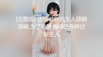 [完整版] 正装帅奴给主人舔脚深喉,为了吃爸爸鸡巴各种讨好主人