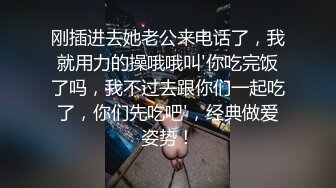 刚插进去她老公来电话了，我就用力的操哦哦叫'你吃完饭了吗，我不过去跟你们一起吃了，你们先吃吧'，经典做爱姿势！