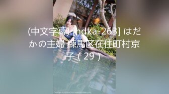 (中文字幕) [hdka-263] はだかの主婦 練馬区在住町村京子（29）