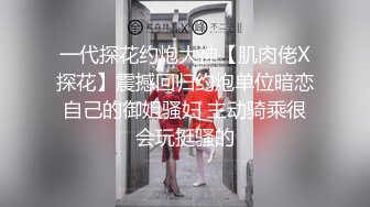 一代探花约炮大神【肌肉佬X探花】震撼回归约炮单位暗恋自己的御姐骚妇 主动骑乘很会玩挺骚的