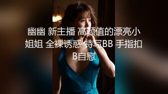 幽幽 新主播 高颜值的漂亮小姐姐 全裸诱惑 特写BB 手指扣B自慰