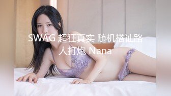 SWAG 超狂真实 随机搭讪路人打炮 Nana