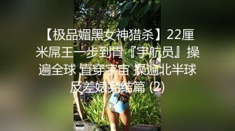 【极品媚黑女神猎杀】22厘米屌王一步到胃『宇航员』操遍全球 直穿宇宙 操遍北半球反差婊完结篇 (2)