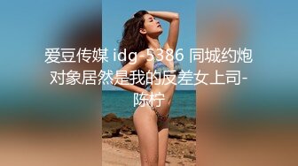 爱豆传媒 idg-5386 同城约炮对象居然是我的反差女上司-陈柠