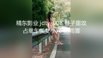 精东影业 jdty-008 巷子里攻占单车美女小穴-唐雨霏