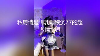 私房情趣！乳媚娘沉77的超激情挑逗