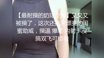 【最耐操的奶球女神】又又又被操了，这次还拉来漂亮的闺蜜助威，操逼 爆菊 内射！没搞双飞可惜啦