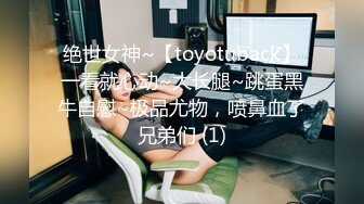 绝世女神~【toyotuback】一看就心动~大长腿~跳蛋黑牛自慰~极品尤物，喷鼻血了兄弟们 (1)