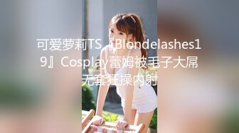 可爱萝莉TS『Blondelashes19』Cosplay蕾姆被毛子大屌无套狂操内射