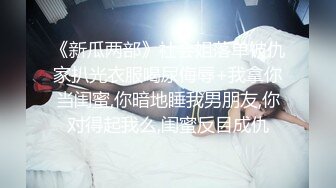 《新瓜两部》社会姐落单被仇家扒光衣服喝尿侮辱+我拿你当闺蜜,你暗地睡我男朋友,你对得起我么,闺蜜反目成仇