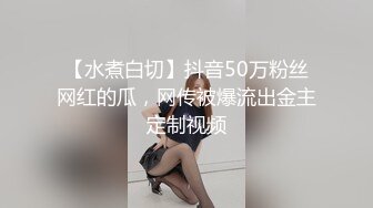 【水煮白切】抖音50万粉丝网红的瓜，网传被爆流出金主定制视频