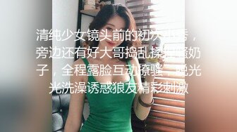 清纯少女镜头前的初次小秀，旁边还有好大哥捣乱揉捏骚奶子，全程露脸互动撩骚，脱光光洗澡诱惑狼友精彩刺激