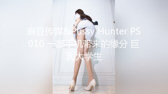 麻豆传媒&Pussy Hunter PS010 一部手机带来的缘分 巨乳大学生