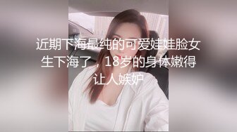 近期下海最纯的可爱娃娃脸女生下海了，18岁的身体嫩得让人嫉妒