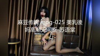 麻豆传媒 mpg-025 美乳後妈高潮无间断-苏语棠