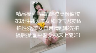 精品福利-舞蹈院校高颜值校花级性感大美女和帅气男友私拍性爱,美女自带情趣服先拍摄后操逼,平时女神床上荡妇!