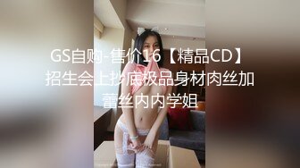 GS自购-售价16【精品CD】招生会上抄底极品身材肉丝加蕾丝内内学姐