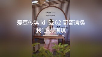 爱豆传媒 id-5262 哥哥请操我吧-张琪琪