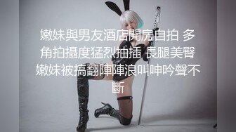 嫩妹與男友酒店開房自拍 多角拍攝度猛烈抽插 長腿美臀嫩妹被搞翻陣陣浪叫呻吟聲不斷