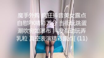 魔手外购 疯狂抖音美女露点自慰PK精彩万分 当街玩跳蛋潮吹宛如瀑布 抖友互动玩弄乳粒 真空表演精彩露点[ (11)