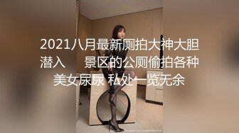 2021八月最新厕拍大神大胆潜入❤️景区的公厕偷拍各种美女尿尿 私处一览无余