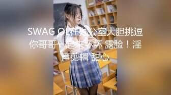 SWAG OL在办公室大胆挑逗你哥哥一起来坏坏 露脸！淫声剪辑 甜心