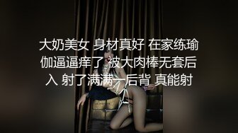 大奶美女 身材真好 在家练瑜伽逼逼痒了 被大肉棒无套后入 射了满满一后背 真能射