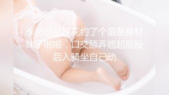 李总极品探花约了个苗条身材妹子啪啪，口交舔弄翘起屁股后入骑坐自己动