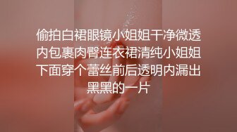 偷拍白裙眼镜小姐姐干净微透内包裹肉臀连衣裙清纯小姐姐下面穿个蕾丝前后透明内漏出黑黑的一片