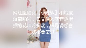 网红脸骚女【小辣椒】和炮友爆菊啪啪，口交后入塞着跳蛋插菊花呻吟娇喘，很是诱惑喜欢不要错过