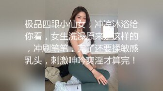 极品四眼小仙女，冲凉沐浴给你看，女生洗澡原来是这样的，冲刷笔笔，完了还要揉敏感乳头，刺激呻吟爽淫才算完！