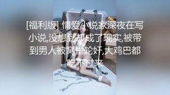 [福利版] 情爱小说家深夜在写小说,没想到却成了现实,被带到男人被窝里轮奸,大鸡巴都吃不过来