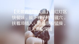 【无套内射馒头逼】逛红灯区快餐妹，拔下裤子特写骚穴，扶着JB插入，抱着屁股猛操，后入屁股深插